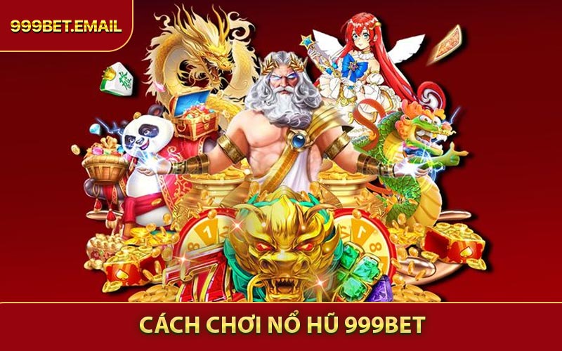 Cách Chơi Nổ Hũ 999BET - Mẹo Hay Giúp Tăng Tỷ Lệ Thắng